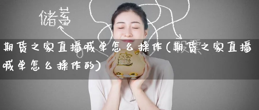 期货之家直播喊单怎么操作(期货之家直播喊单怎么操作的)_期货交易_第1张_青花期货直播间 期货之家直播喊单怎么操作(期货之家直播喊单怎么操作的)_https://qh.ynbygsw.com_期货交易_第1张
