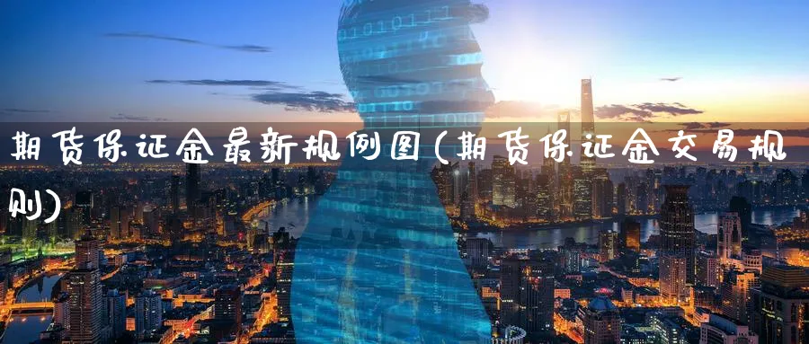 期货保证金最新规例图(期货保证金交易规则)_财金百科_第1张_青花期货直播间 期货保证金最新规例图(期货保证金交易规则)_https://qh.ynbygsw.com_财金百科_第1张