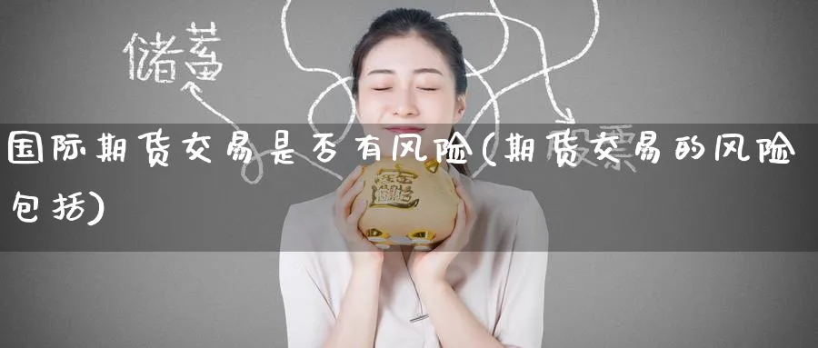 国际期货交易是否有风险(期货交易的风险包括)_https://qh.ynbygsw.com_期货交易_第1张