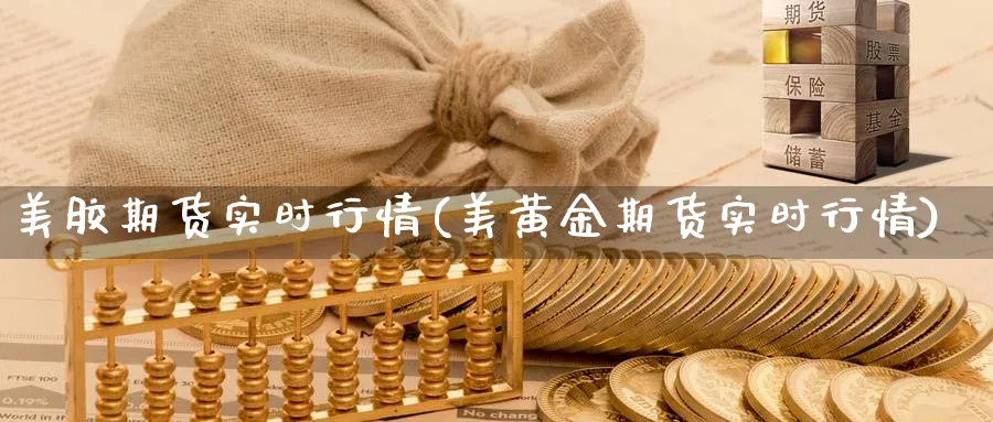 美胶期货实时行情(美黄金期货实时行情)_国际期货_第1张_青花期货直播间 美胶期货实时行情(美黄金期货实时行情)_https://qh.ynbygsw.com_国际期货_第1张
