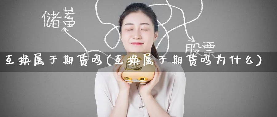互换属于期货吗(互换属于期货吗为什么)_财金百科_第1张_青花期货直播间 互换属于期货吗(互换属于期货吗为什么)_https://qh.ynbygsw.com_财金百科_第1张