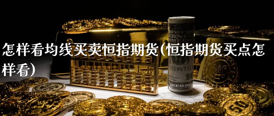 怎样看均线买卖恒指期货(恒指期货买点怎样看)_国际期货_第1张_青花期货直播间 怎样看均线买卖恒指期货(恒指期货买点怎样看)_https://qh.ynbygsw.com_国际期货_第1张