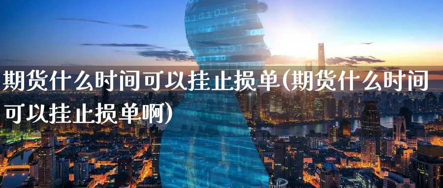 期货什么时间可以挂止损单(期货什么时间可以挂止损单啊)_财金百科_第1张_青花期货直播间 期货什么时间可以挂止损单(期货什么时间可以挂止损单啊)_https://qh.ynbygsw.com_财金百科_第1张