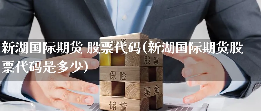 新湖国际期货 股票代码(新湖国际期货股票代码是多少)_国际期货_第1张_青花期货直播间 新湖国际期货 股票代码(新湖国际期货股票代码是多少)_https://qh.ynbygsw.com_国际期货_第1张