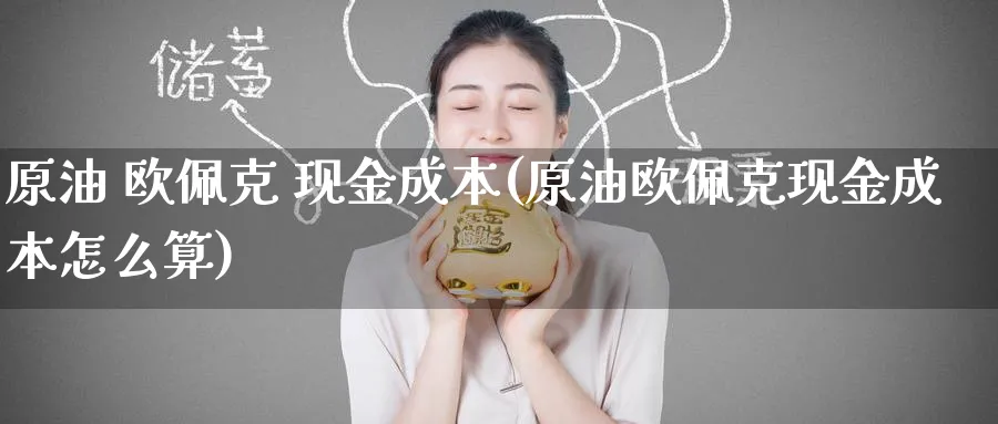 原油 欧佩克 现金成本(原油欧佩克现金成本怎么算)_财金知识_第1张_青花期货直播间 原油 欧佩克 现金成本(原油欧佩克现金成本怎么算)_https://qh.ynbygsw.com_财金知识_第1张