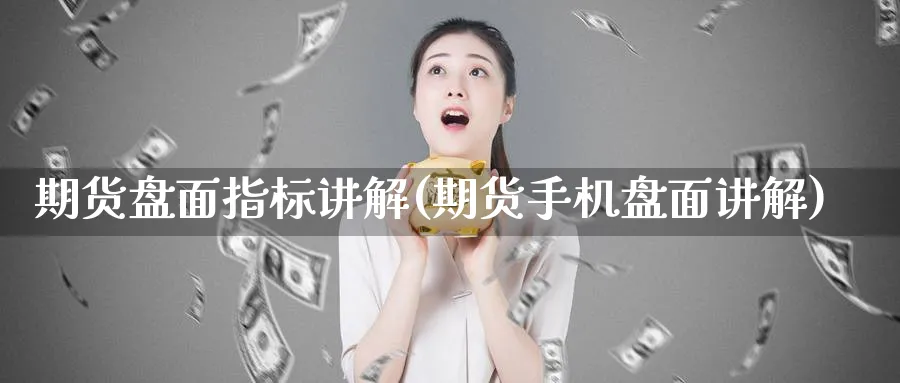 期货盘面指标讲解(期货手机盘面讲解)_期货交易_第1张_青花期货直播间 期货盘面指标讲解(期货手机盘面讲解)_https://qh.ynbygsw.com_期货交易_第1张