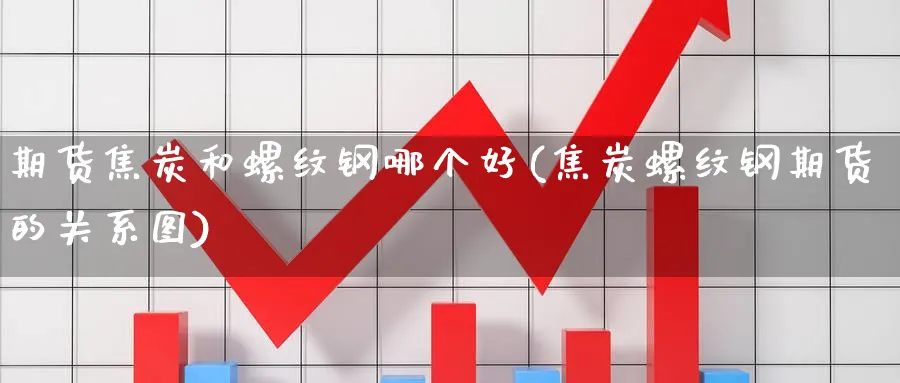 期货焦炭和螺纹钢哪个好(焦炭螺纹钢期货的关系图)_期货喊单_第1张_青花期货直播间 期货焦炭和螺纹钢哪个好(焦炭螺纹钢期货的关系图)_https://qh.ynbygsw.com_期货喊单_第1张