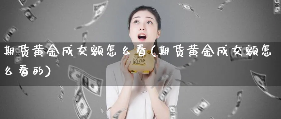 期货黄金成交额怎么看(期货黄金成交额怎么看的)_期货直播_第1张_青花期货直播间 期货黄金成交额怎么看(期货黄金成交额怎么看的)_https://qh.ynbygsw.com_期货直播_第1张