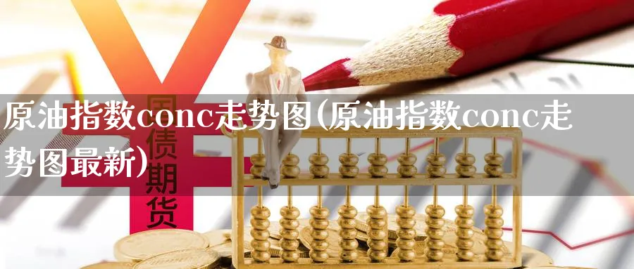 原油指数conc走势图(原油指数conc走势图最新)_财金百科_第1张_青花期货直播间 原油指数conc走势图(原油指数conc走势图最新)_https://qh.ynbygsw.com_财金百科_第1张