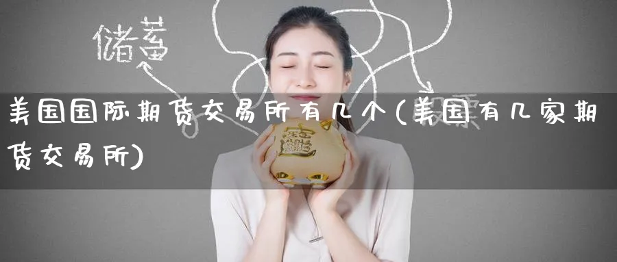 美国国际期货交易所有几个(美国有几家期货交易所)_国际期货_第1张_青花期货直播间 美国国际期货交易所有几个(美国有几家期货交易所)_https://qh.ynbygsw.com_国际期货_第1张