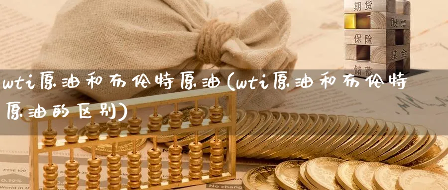 wti原油和布伦特原油(wti原油和布伦特原油的区别)_财金百科_第1张_青花期货直播间 wti原油和布伦特原油(wti原油和布伦特原油的区别)_https://qh.ynbygsw.com_财金百科_第1张