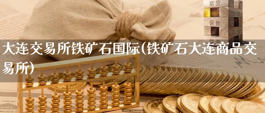 大连交易所铁矿石国际(铁矿石大连商品交易所)_期货直播_第1张_青花期货直播间 大连交易所铁矿石国际(铁矿石大连商品交易所)_https://qh.ynbygsw.com_期货直播_第1张