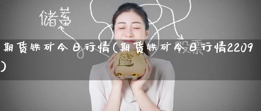 期货铁矿今日行情(期货铁矿今日行情2209)_国际期货_第1张_青花期货直播间 期货铁矿今日行情(期货铁矿今日行情2209)_https://qh.ynbygsw.com_国际期货_第1张