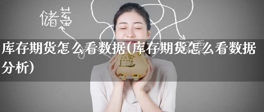 库存期货怎么看数据(库存期货怎么看数据分析)_国际期货_第1张_青花期货直播间 库存期货怎么看数据(库存期货怎么看数据分析)_https://qh.ynbygsw.com_国际期货_第1张