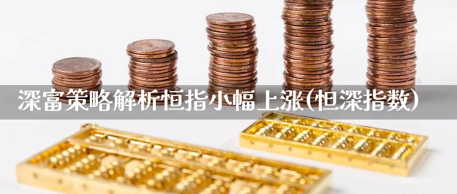 深富策略解析恒指小幅上涨(怛深指数)_财金百科_第1张_青花期货直播间 深富策略解析恒指小幅上涨(怛深指数)_https://qh.ynbygsw.com_财金百科_第1张
