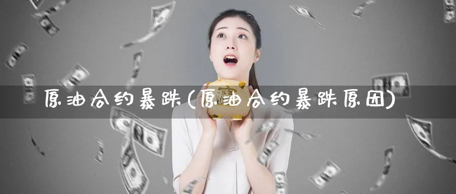 原油合约暴跌(原油合约暴跌原因)_国际期货_第1张_青花期货直播间 原油合约暴跌(原油合约暴跌原因)_https://qh.ynbygsw.com_国际期货_第1张