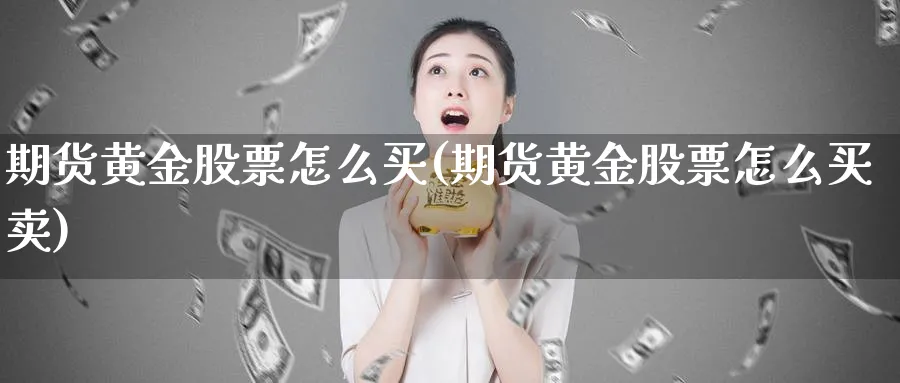 期货黄金股票怎么买(期货黄金股票怎么买卖)_期货交易_第1张_青花期货直播间 期货黄金股票怎么买(期货黄金股票怎么买卖)_https://qh.ynbygsw.com_期货交易_第1张