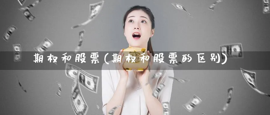 期权和股票(期权和股票的区别)_国际期货_第1张_青花期货直播间 期权和股票(期权和股票的区别)_https://qh.ynbygsw.com_国际期货_第1张
