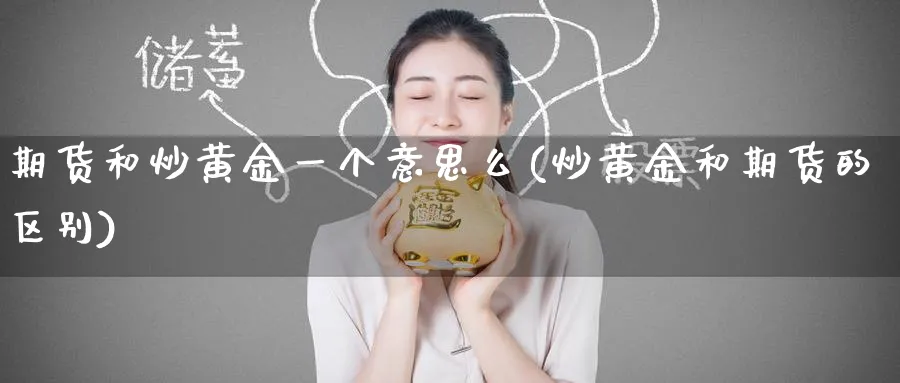 期货和炒黄金一个意思么(炒黄金和期货的区别)_期货喊单_第1张_青花期货直播间 期货和炒黄金一个意思么(炒黄金和期货的区别)_https://qh.ynbygsw.com_期货喊单_第1张