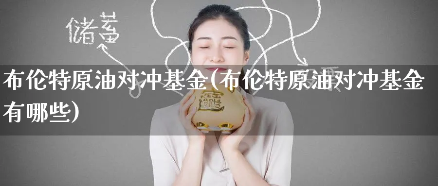 布伦特原油对冲基金(布伦特原油对冲基金有哪些)_期货交易_第1张_青花期货直播间 布伦特原油对冲基金(布伦特原油对冲基金有哪些)_https://qh.ynbygsw.com_期货交易_第1张