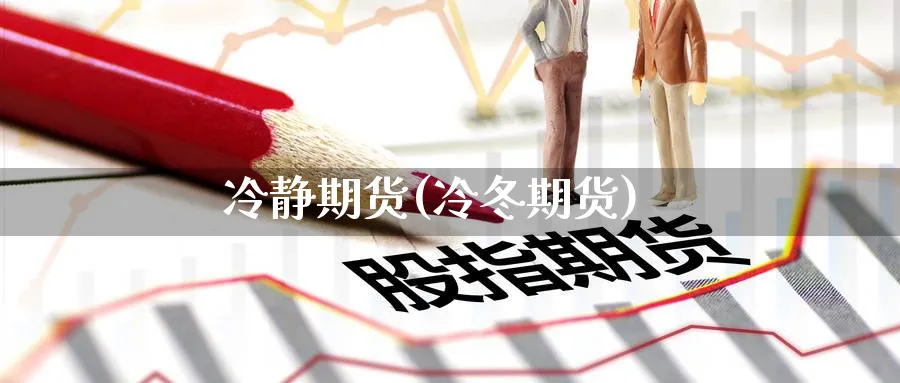 冷静期货(冷冬期货)_财金百科_第1张_青花期货直播间 冷静期货(冷冬期货)_https://qh.ynbygsw.com_财金百科_第1张
