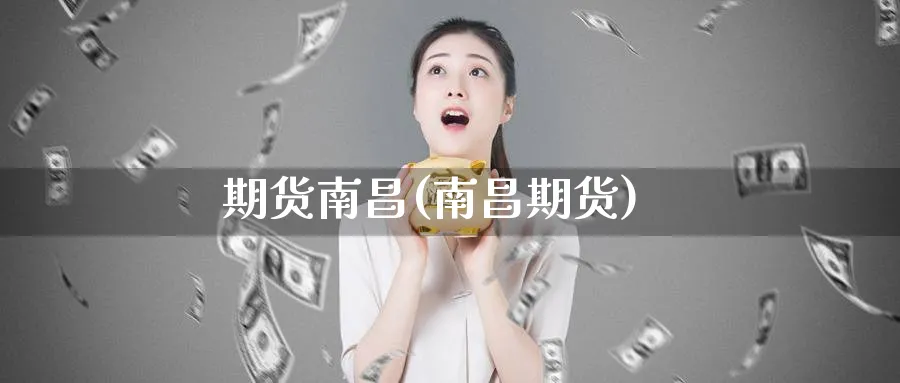 期货南昌(南昌期货)_https://qh.ynbygsw.com_国际期货_第1张