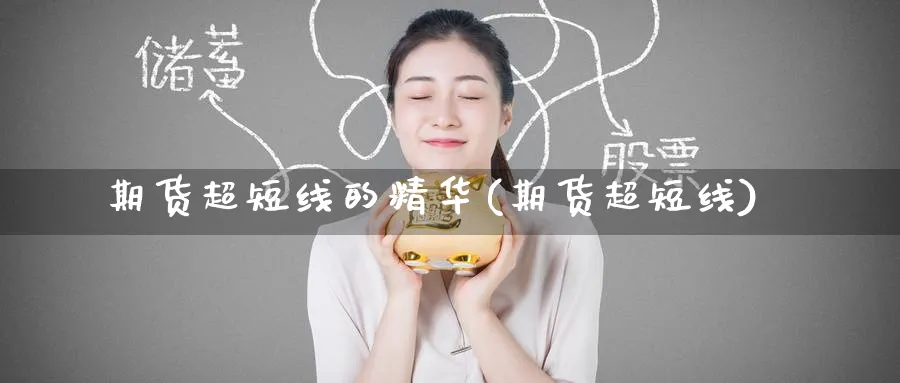 期货超短线的精华(期货超短线)_财金百科_第1张_青花期货直播间 期货超短线的精华(期货超短线)_https://qh.ynbygsw.com_财金百科_第1张