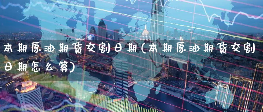 本期原油期货交割日期(本期原油期货交割日期怎么算)_国际期货_第1张_青花期货直播间 本期原油期货交割日期(本期原油期货交割日期怎么算)_https://qh.ynbygsw.com_国际期货_第1张