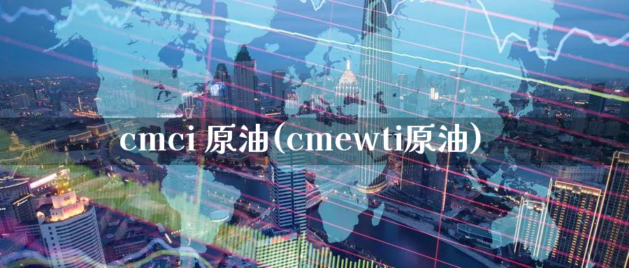 cmci 原油(cmewti原油)_国际期货_第1张_青花期货直播间 cmci 原油(cmewti原油)_https://qh.ynbygsw.com_国际期货_第1张
