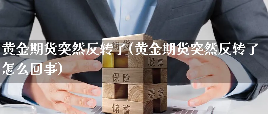 黄金期货突然反转了(黄金期货突然反转了怎么回事)_国际期货_第1张_青花期货直播间 黄金期货突然反转了(黄金期货突然反转了怎么回事)_https://qh.ynbygsw.com_国际期货_第1张