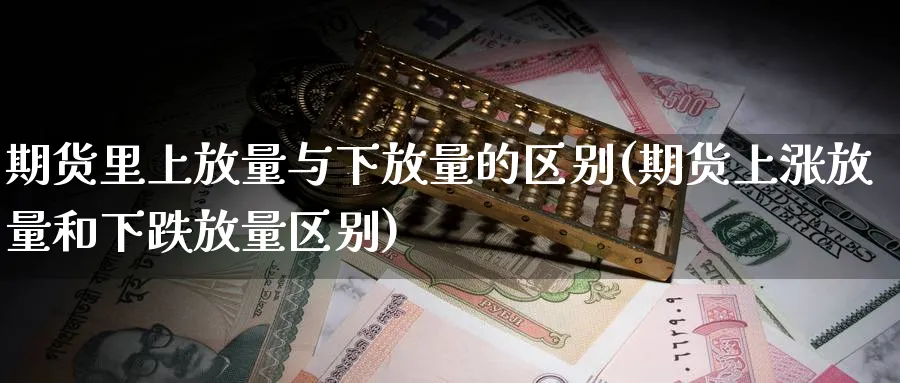 期货里上放量与下放量的区别(期货上涨放量和下跌放量区别)_期货直播_第1张_青花期货直播间 期货里上放量与下放量的区别(期货上涨放量和下跌放量区别)_https://qh.ynbygsw.com_期货直播_第1张