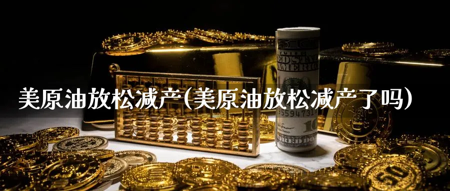 美原油放松减产(美原油放松减产了吗)_期货直播_第1张_青花期货直播间 美原油放松减产(美原油放松减产了吗)_https://qh.ynbygsw.com_期货直播_第1张