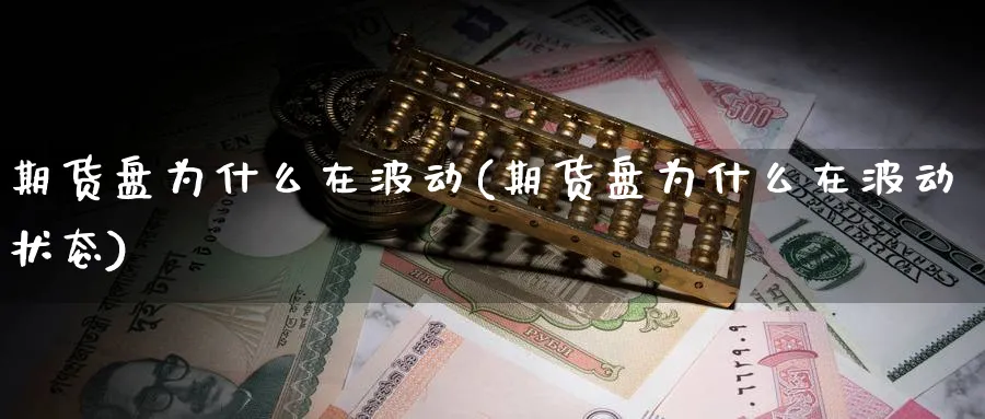 期货盘为什么在波动(期货盘为什么在波动状态)_财金知识_第1张_青花期货直播间 期货盘为什么在波动(期货盘为什么在波动状态)_https://qh.ynbygsw.com_财金知识_第1张