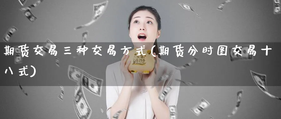 期货交易三种交易方式(期货分时图交易十八式)_财金知识_第1张_青花期货直播间 期货交易三种交易方式(期货分时图交易十八式)_https://qh.ynbygsw.com_财金知识_第1张