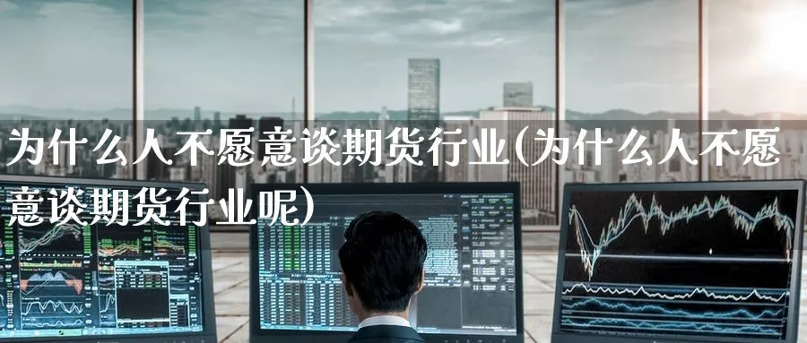 为什么人不愿意谈期货行业(为什么人不愿意谈期货行业呢)_国际期货_第1张_青花期货直播间 为什么人不愿意谈期货行业(为什么人不愿意谈期货行业呢)_https://qh.ynbygsw.com_国际期货_第1张