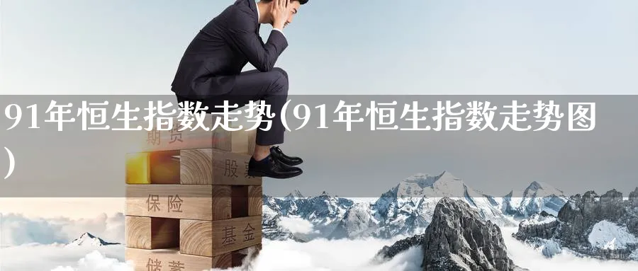 91年恒生指数走势(91年恒生指数走势图)_财金知识_第1张_青花期货直播间 91年恒生指数走势(91年恒生指数走势图)_https://qh.ynbygsw.com_财金知识_第1张