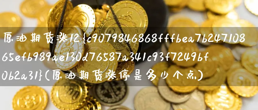 原油期货涨12%(原油期货涨停是多少个点)_期货喊单_第1张_青花期货直播间 原油期货涨12%(原油期货涨停是多少个点)_https://qh.ynbygsw.com_期货喊单_第1张