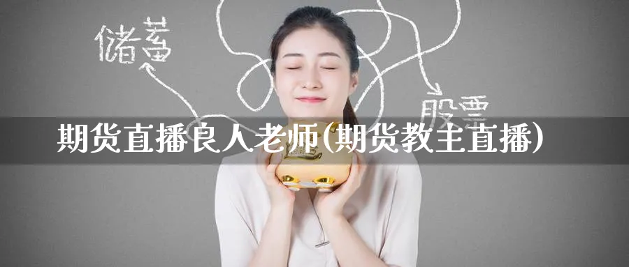 期货直播良人老师(期货教主直播)_期货喊单_第1张_青花期货直播间 期货直播良人老师(期货教主直播)_https://qh.ynbygsw.com_期货喊单_第1张