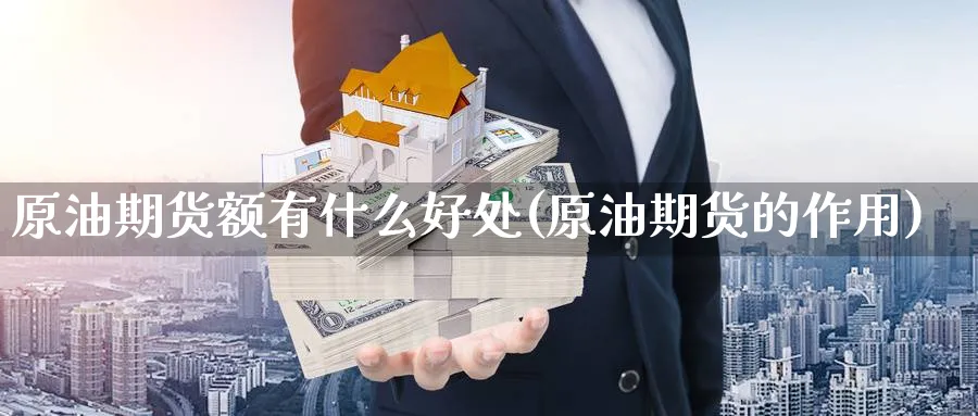 原油期货额有什么好处(原油期货的作用)_期货直播_第1张_青花期货直播间 原油期货额有什么好处(原油期货的作用)_https://qh.ynbygsw.com_期货直播_第1张
