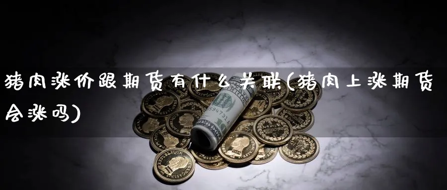 猪肉涨价跟期货有什么关联(猪肉上涨期货会涨吗)_期货喊单_第1张_青花期货直播间 猪肉涨价跟期货有什么关联(猪肉上涨期货会涨吗)_https://qh.ynbygsw.com_期货喊单_第1张