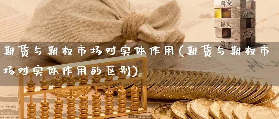 期货与期权市场对实体作用(期货与期权市场对实体作用的区别)_期货交易_第1张_青花期货直播间 期货与期权市场对实体作用(期货与期权市场对实体作用的区别)_https://qh.ynbygsw.com_期货交易_第1张