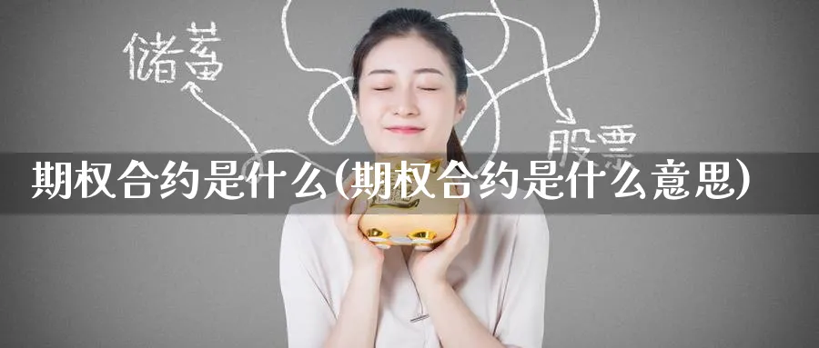 期权合约是什么(期权合约是什么意思)_国际期货_第1张_青花期货直播间 期权合约是什么(期权合约是什么意思)_https://qh.ynbygsw.com_国际期货_第1张