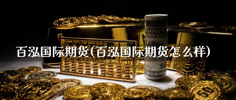 百泓国际期货(百泓国际期货怎么样)_财金知识_第1张_青花期货直播间 百泓国际期货(百泓国际期货怎么样)_https://qh.ynbygsw.com_财金知识_第1张
