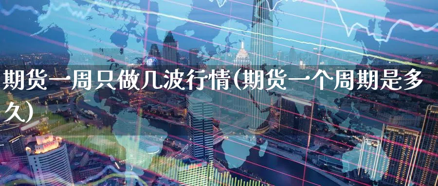 期货一周只做几波行情(期货一个周期是多久)_https://qh.ynbygsw.com_期货直播_第1张
