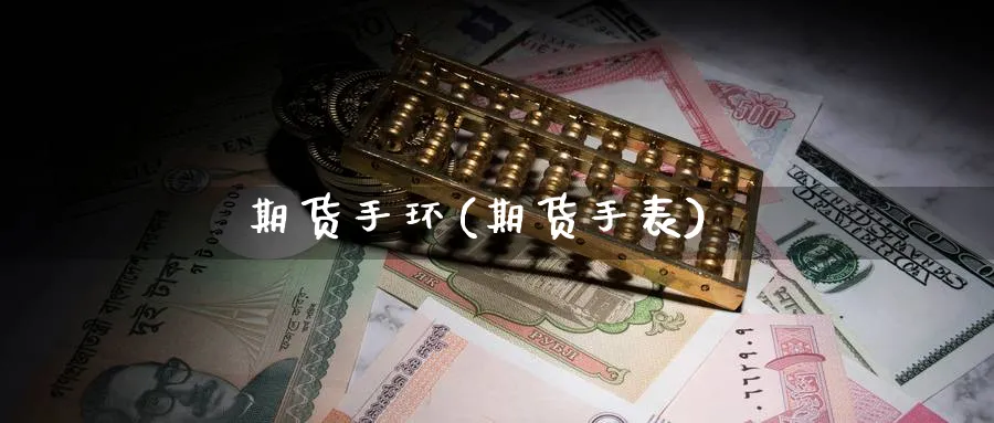 期货手环(期货手表)_https://qh.ynbygsw.com_国际期货_第1张