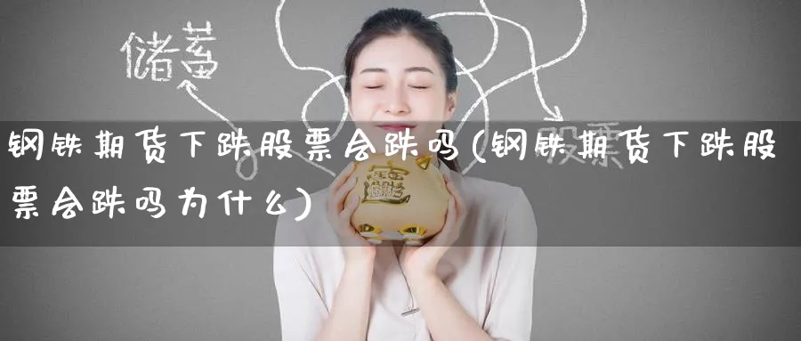 钢铁期货下跌股票会跌吗(钢铁期货下跌股票会跌吗为什么)_期货喊单_第1张_青花期货直播间 钢铁期货下跌股票会跌吗(钢铁期货下跌股票会跌吗为什么)_https://qh.ynbygsw.com_期货喊单_第1张