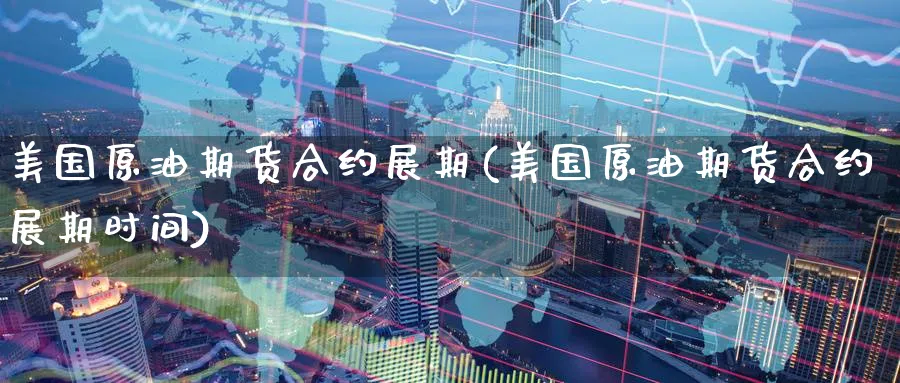 美国原油期货合约展期(美国原油期货合约展期时间)_期货直播_第1张_青花期货直播间 美国原油期货合约展期(美国原油期货合约展期时间)_https://qh.ynbygsw.com_期货直播_第1张