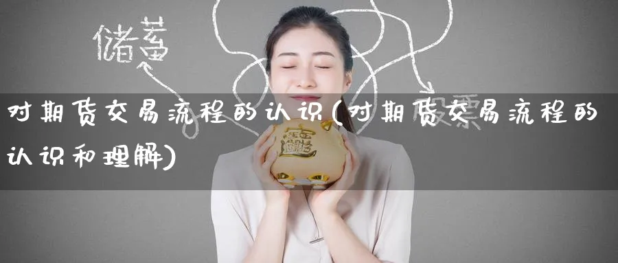 对期货交易流程的认识(对期货交易流程的认识和理解)_财金百科_第1张_青花期货直播间 对期货交易流程的认识(对期货交易流程的认识和理解)_https://qh.ynbygsw.com_财金百科_第1张