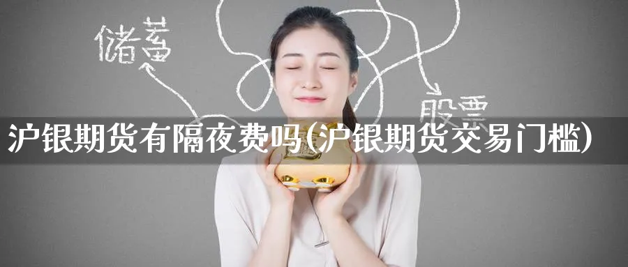 沪银期货有隔夜费吗(沪银期货交易门槛)_期货交易_第1张_青花期货直播间 沪银期货有隔夜费吗(沪银期货交易门槛)_https://qh.ynbygsw.com_期货交易_第1张