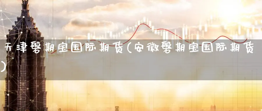 天津磐期宝国际期货(安徽磐期宝国际期货)_期货喊单_第1张_青花期货直播间 天津磐期宝国际期货(安徽磐期宝国际期货)_https://qh.ynbygsw.com_期货喊单_第1张